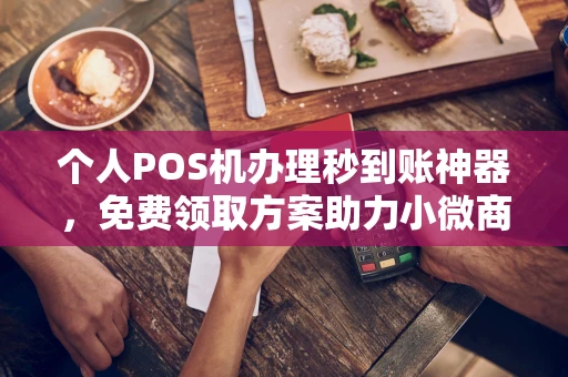 珠山个人POS机办理秒到账神器，免费领取方案助力小微商户稳定收款