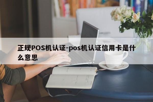 珠山正规POS机认证-pos机认证信用卡是什么意思