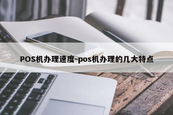 珠山POS机办理速度-pos机办理的几大特点
